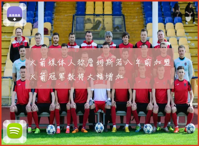 火箭媒体人称詹姆斯若八年前加盟火箭冠军数将大幅增加