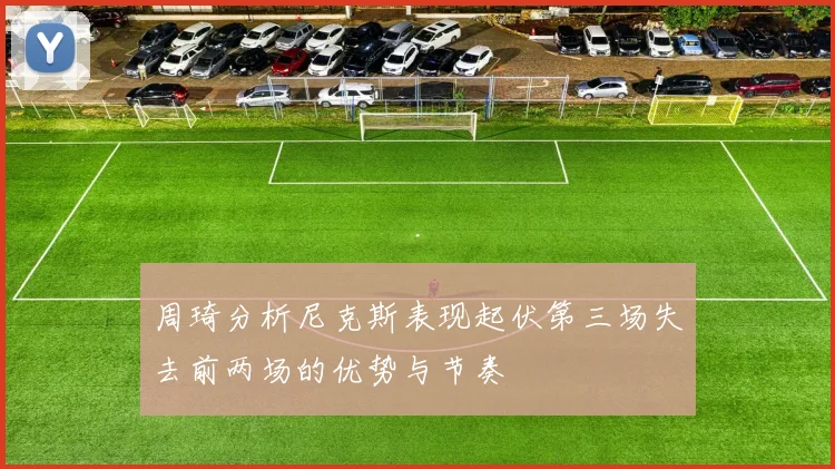 周琦分析尼克斯表现起伏第三场失去前两场的优势与节奏