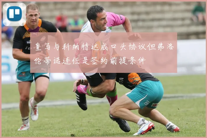 皇马与科纳特达成口头协议但弗洛伦蒂诺连任是签约前提条件