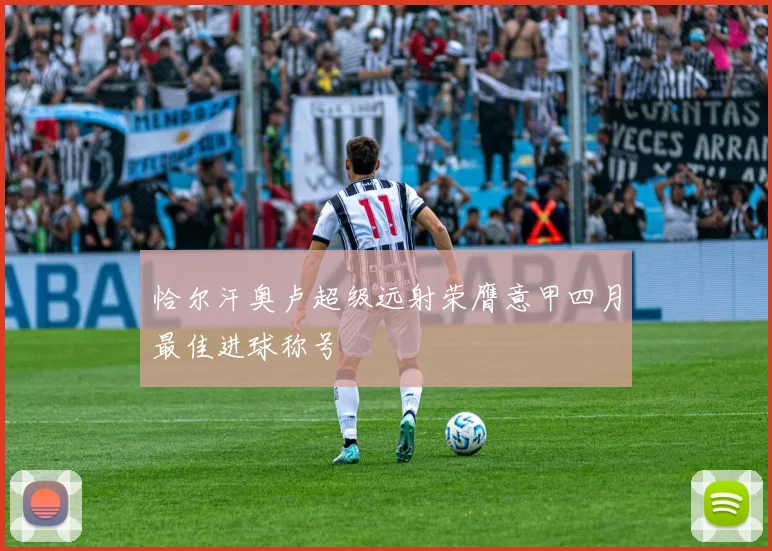 恰尔汗奥卢超级远射荣膺意甲四月最佳进球称号