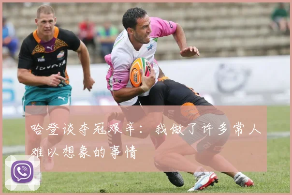 哈登谈夺冠艰辛：我做了许多常人难以想象的事情