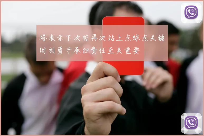 塔表示下次将再次站上点球点关键时刻勇于承担责任至关重要