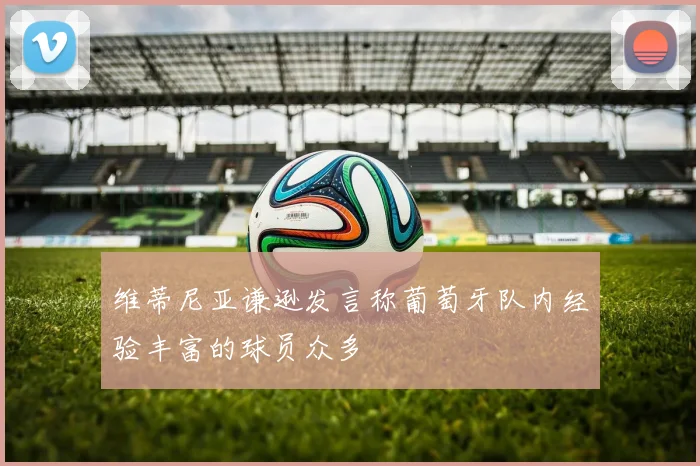 维蒂尼亚谦逊发言称葡萄牙队内经验丰富的球员众多