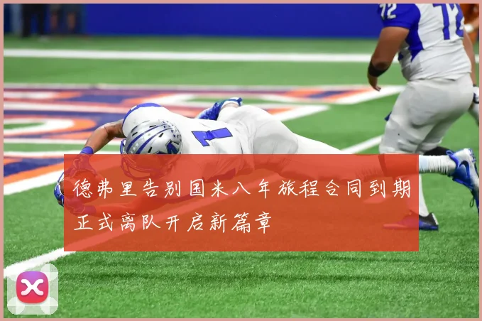 德弗里告别国米八年旅程合同到期正式离队开启新篇章