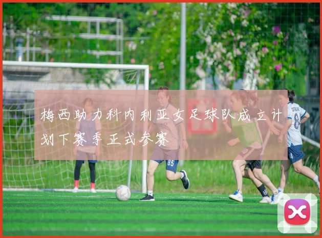 梅西助力科内利亚女足球队成立计划下赛季正式参赛
